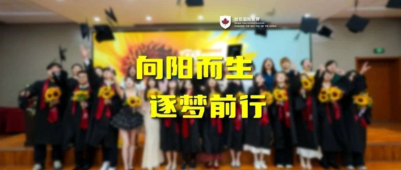 向阳而生  逐梦前行 —— 哈珀国际教育【一人一世界】（第11季）毕业典礼圆满落幕